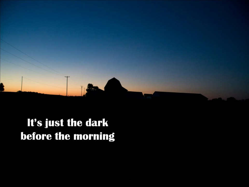 It's just the dark before the morning